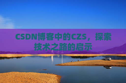 CSDN博客中的CZS，探索技术之路的启示